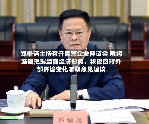 郑栅洁主持召开民营企业座谈会 围绕准确把握当前经济形势	、积极应对外部环境变化听取意见建议-第2张图片