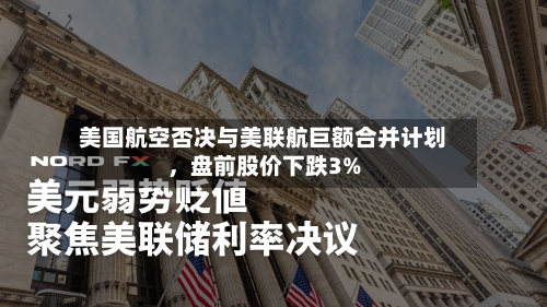美国航空否决与美联航巨额合并计划，盘前股价下跌3%-第2张图片