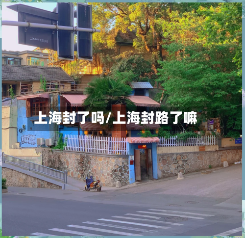 上海封了吗/上海封路了嘛-第2张图片