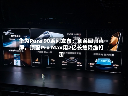 华为Pura 90系列发布：全系回归直屏，顶配Pro Max用2亿长焦降维打击