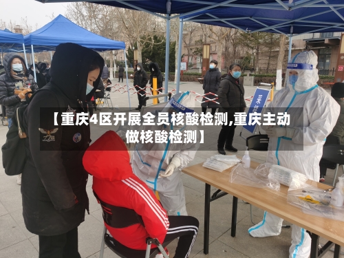 【重庆4区开展全员核酸检测,重庆主动做核酸检测】