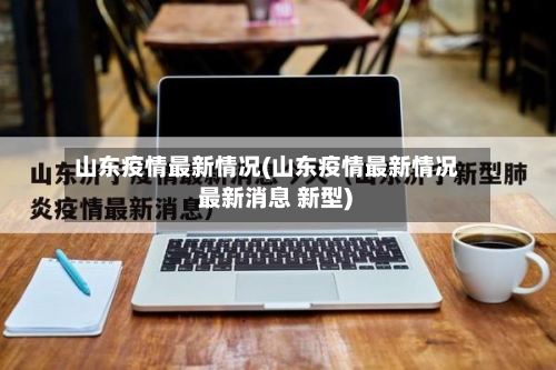 山东疫情最新情况(山东疫情最新情况 最新消息 新型)