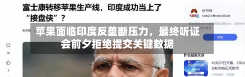 苹果面临印度反垄断压力，最终听证会前夕拒绝提交关键数据