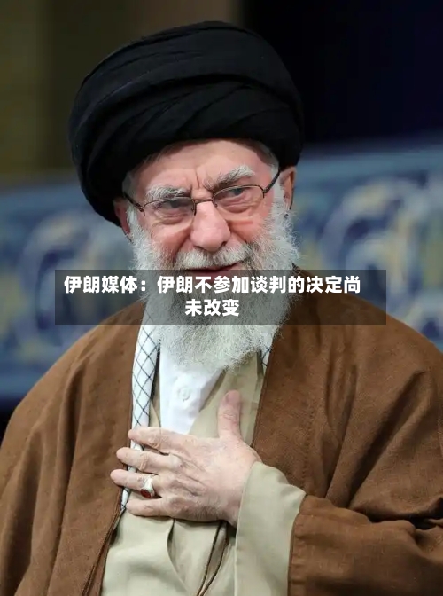 伊朗媒体：伊朗不参加谈判的决定尚未改变-第2张图片