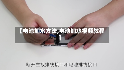 【电池加水方法,电池加水视频教程】