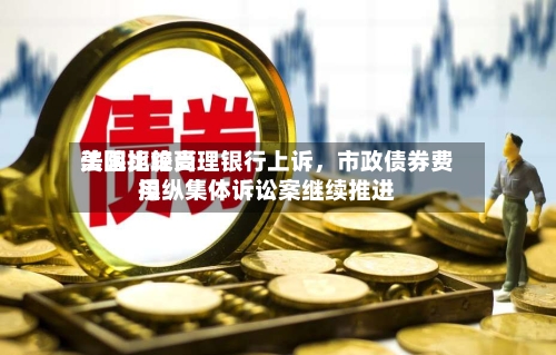 美国比较高法院拒绝受理银行上诉，市政债券费用操纵集体诉讼案继续推进