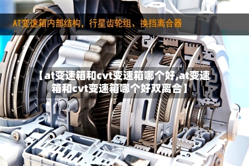 【at变速箱和cvt变速箱哪个好,at变速箱和cvt变速箱哪个好双离合】-第2张图片