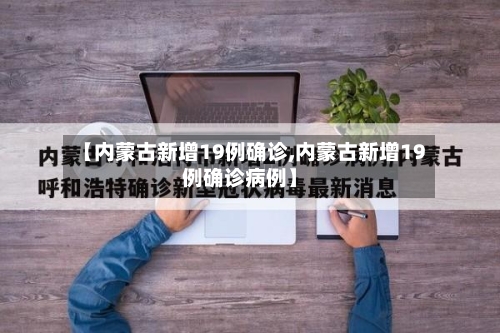 【内蒙古新增19例确诊,内蒙古新增19例确诊病例】-第3张图片