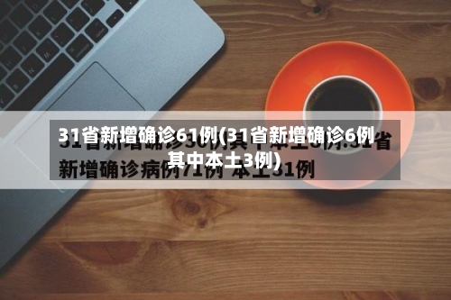 31省新增确诊61例(31省新增确诊6例 其中本土3例)-第3张图片