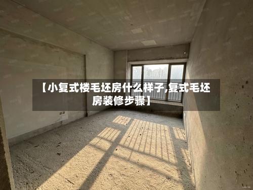 【小复式楼毛坯房什么样子,复式毛坯房装修步骤】-第2张图片