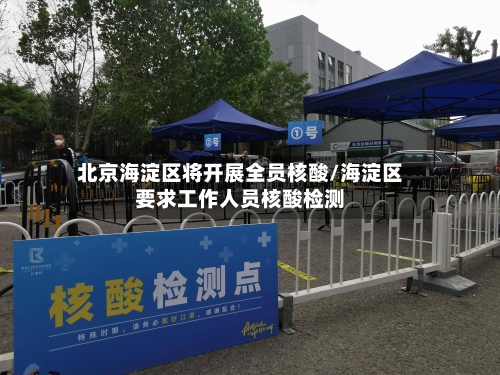 北京海淀区将开展全员核酸/海淀区要求工作人员核酸检测-第2张图片