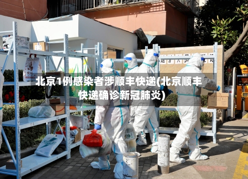 北京1例感染者涉顺丰快递(北京顺丰快递确诊新冠肺炎)-第2张图片