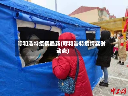呼和浩特疫情最新(呼和浩特疫情实时动态)
