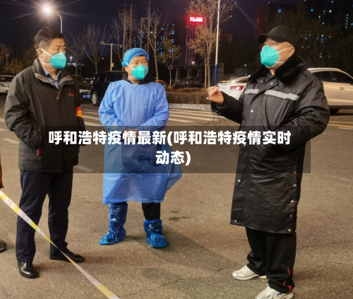 呼和浩特疫情最新(呼和浩特疫情实时动态)-第2张图片