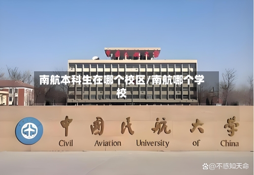 南航本科生在哪个校区/南航哪个学校