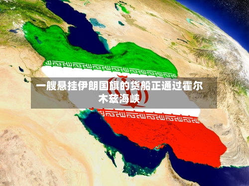 一艘悬挂伊朗国旗的货船正通过霍尔木兹海峡