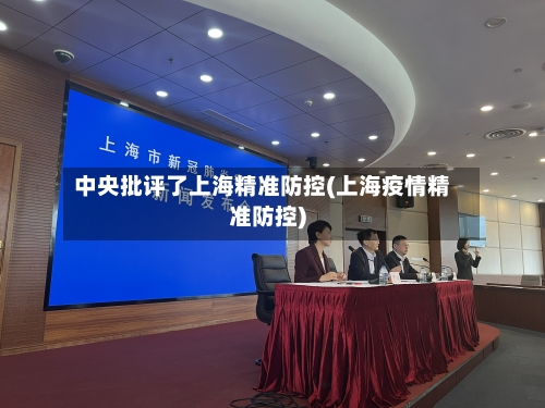 中央批评了上海精准防控(上海疫情精准防控)