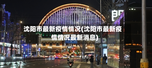 沈阳市最新疫情情况(沈阳市最新疫情情况最新消息)