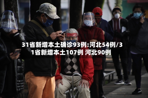 31省新增本土确诊93例:河北54例/31省新增本土107例 河北90例