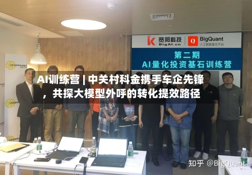 AI训练营 | 中关村科金携手车企先锋，共探大模型外呼的转化提效路径