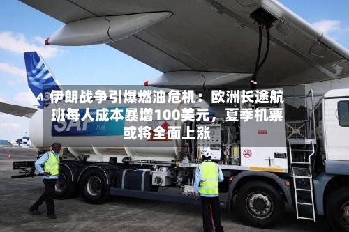 伊朗战争引爆燃油危机：欧洲长途航班每人成本暴增100美元，夏季机票或将全面上涨-第2张图片