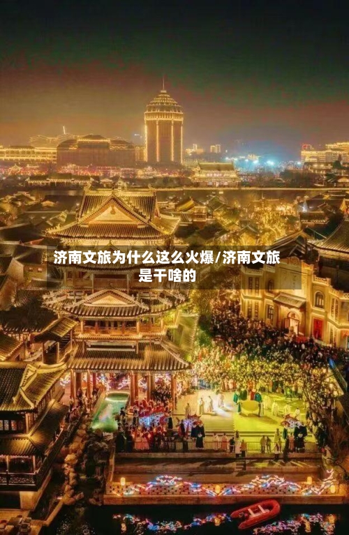 济南文旅为什么这么火爆/济南文旅是干啥的-第3张图片