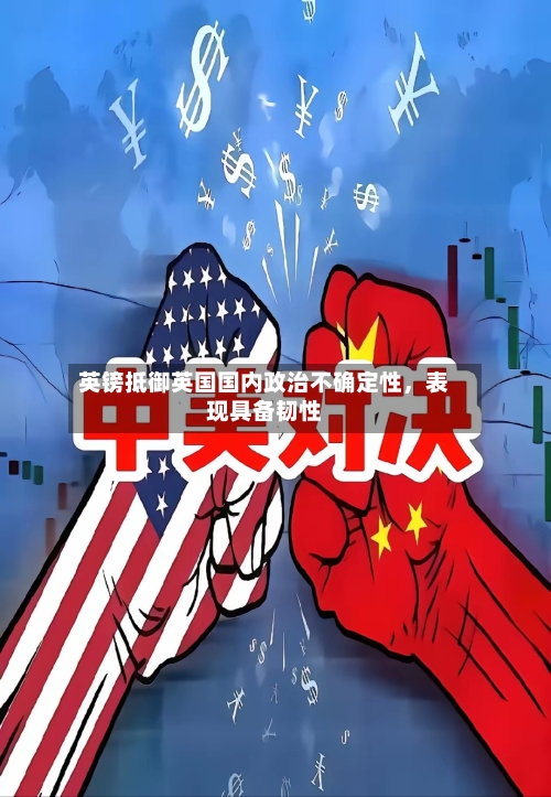 英镑抵御英国国内政治不确定性，表现具备韧性