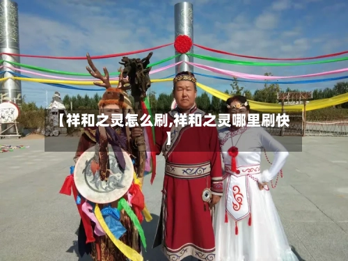 【祥和之灵怎么刷,祥和之灵哪里刷快】-第2张图片