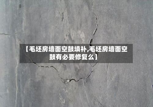 【毛坯房墙面空鼓填补,毛坯房墙面空鼓有必要修复么】