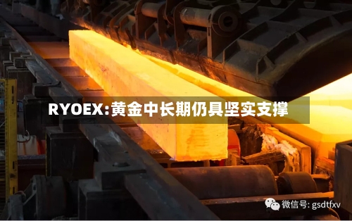 RYOEX:黄金中长期仍具坚实支撑-第2张图片