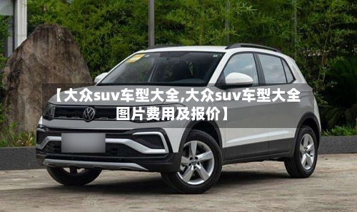 【大众suv车型大全,大众suv车型大全图片费用及报价】