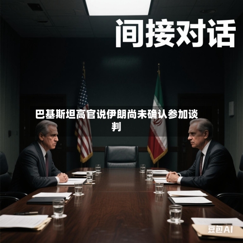 巴基斯坦高官说伊朗尚未确认参加谈判
