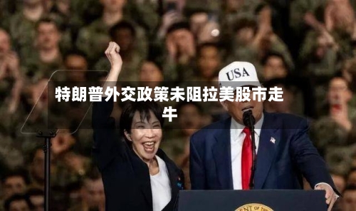 特朗普外交政策未阻拉美股市走牛-第3张图片