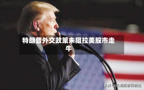 特朗普外交政策未阻拉美股市走牛-第2张图片