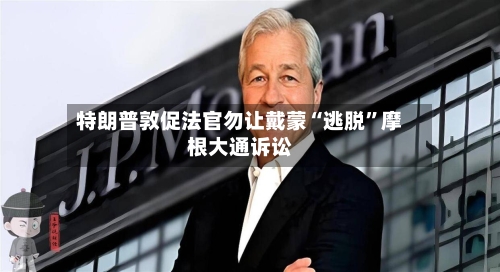 特朗普敦促法官勿让戴蒙“逃脱”摩根大通诉讼-第2张图片