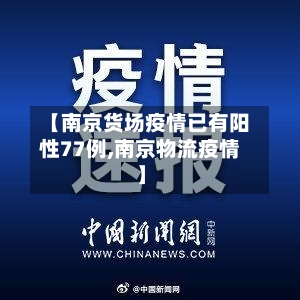 【南京货场疫情已有阳性77例,南京物流疫情】