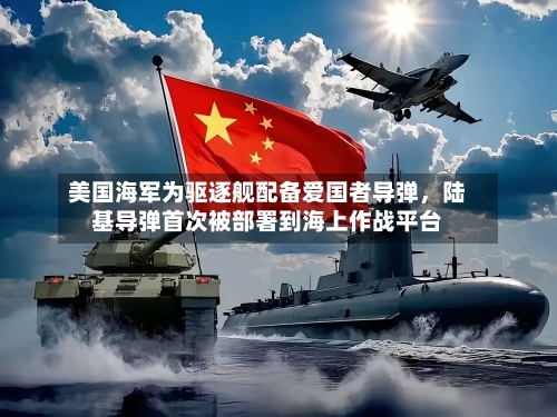 美国海军为驱逐舰配备爱国者导弹	，陆基导弹首次被部署到海上作战平台-第2张图片