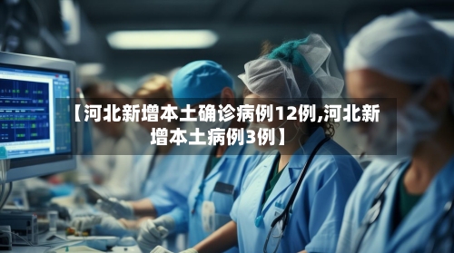 【河北新增本土确诊病例12例,河北新增本土病例3例】