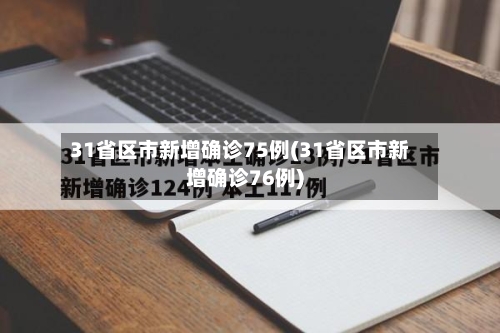 31省区市新增确诊75例(31省区市新增确诊76例)-第2张图片