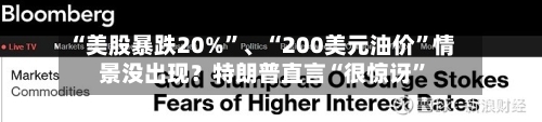 “美股暴跌20%”、“200美元油价	”情景没出现？特朗普直言“很惊讶”-第3张图片