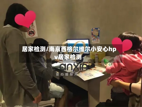 居家检测/南京西格尔维尔小安心hpv居家检测