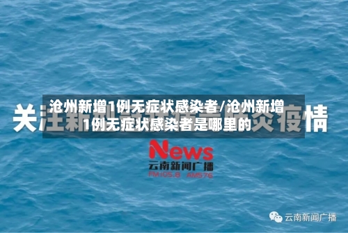 沧州新增1例无症状感染者/沧州新增1例无症状感染者是哪里的-第3张图片