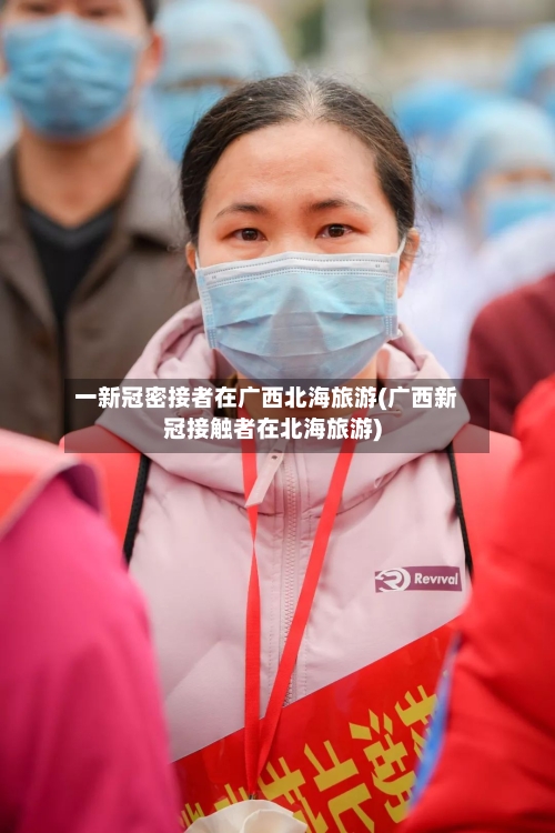 一新冠密接者在广西北海旅游(广西新冠接触者在北海旅游)