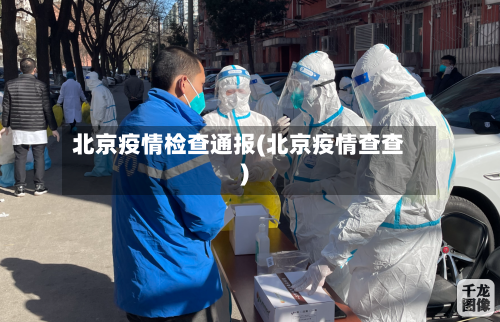 北京疫情检查通报(北京疫情查查)-第2张图片