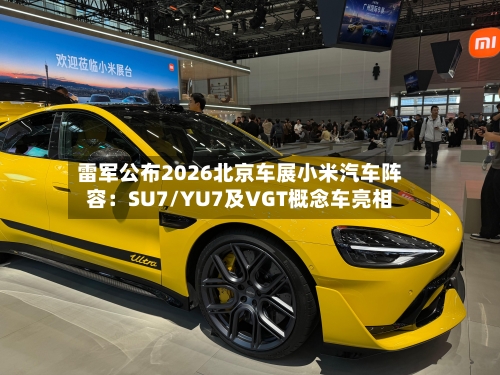 雷军公布2026北京车展小米汽车阵容：SU7/YU7及VGT概念车亮相