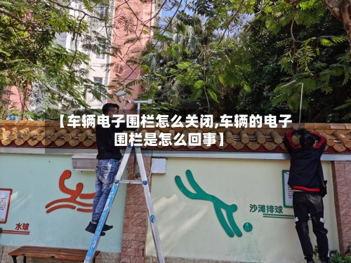 【车辆电子围栏怎么关闭,车辆的电子围栏是怎么回事】-第2张图片