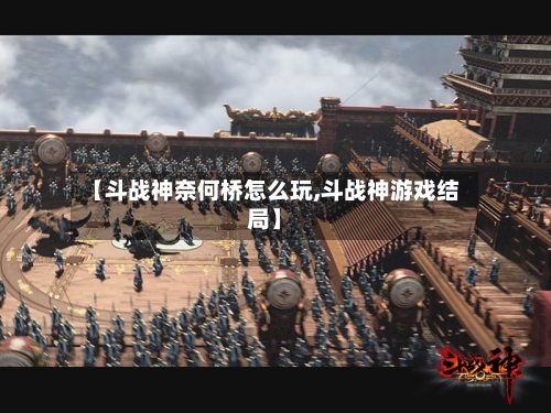 【斗战神奈何桥怎么玩,斗战神游戏结局】-第3张图片