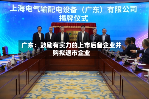 广东：鼓励有实力的上市后备企业并购拟退市企业