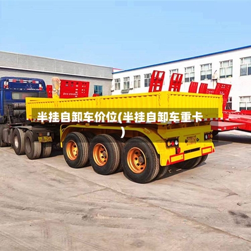 半挂自卸车价位(半挂自卸车重卡)-第2张图片