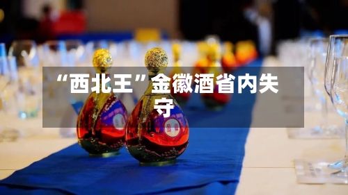 “西北王”金徽酒省内失守